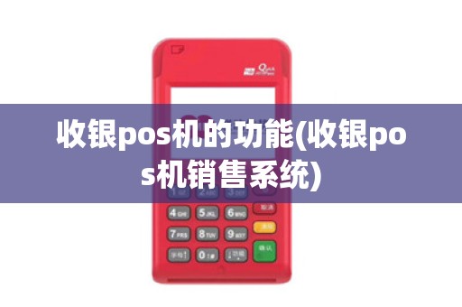 收银pos机的功能(收银pos机销售系统)