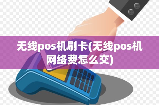 无线pos机刷卡(无线pos机网络费怎么交)