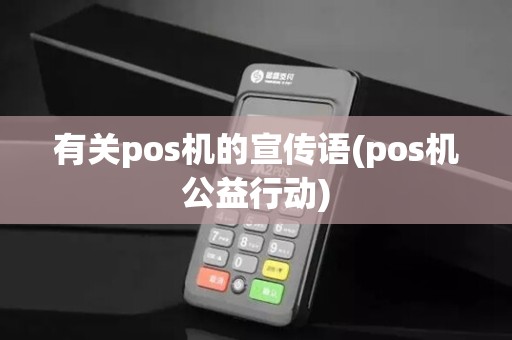 有关pos机的宣传语(pos机公益行动)