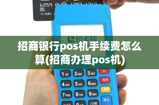 招商银行pos机手续费怎么算(招商办理pos机)
