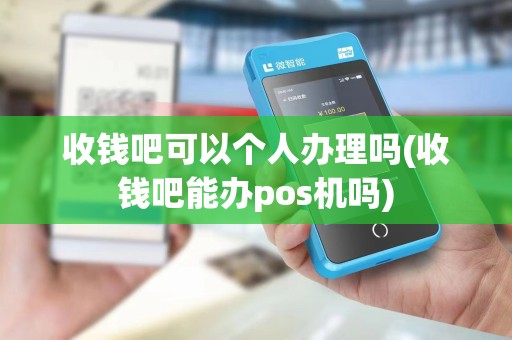 收钱吧可以个人办理吗(收钱吧能办pos机吗)