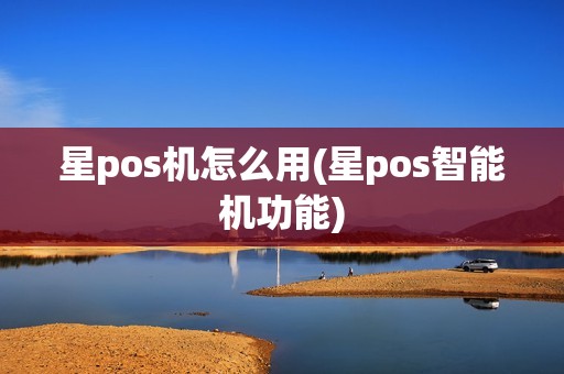 星pos机怎么用(星pos智能机功能)
