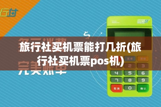 旅行社买机票能打几折(旅行社买机票pos机)