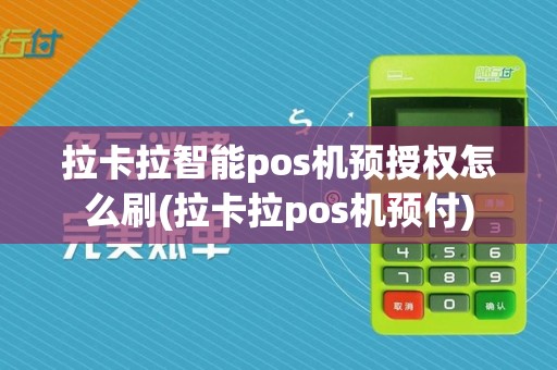 拉卡拉智能pos机预授权怎么刷(拉卡拉pos机预付)