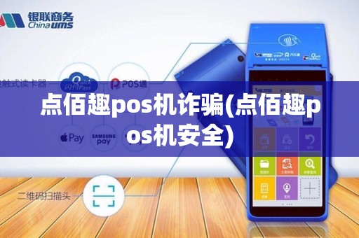 点佰趣pos机诈骗(点佰趣pos机安全)