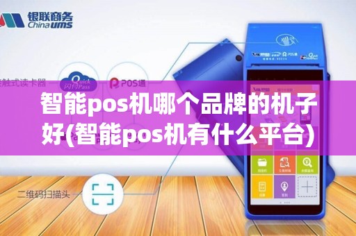 智能pos机哪个品牌的机子好(智能pos机有什么平台)