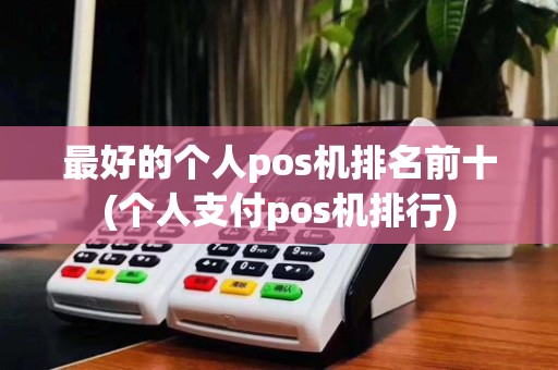 最好的个人pos机排名前十(个人支付pos机排行)