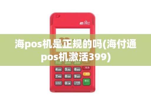 海pos机是正规的吗(海付通pos机激活399)