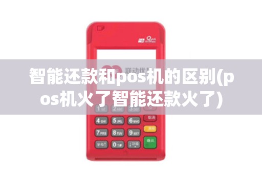 智能还款和pos机的区别(pos机火了智能还款火了)