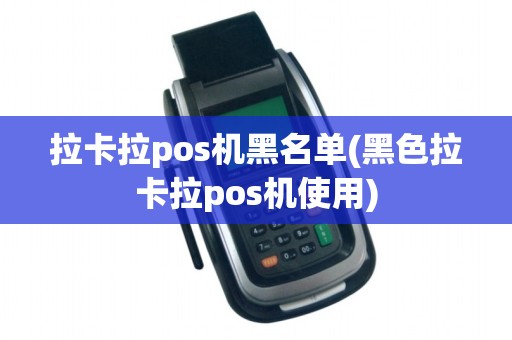 拉卡拉pos机黑名单(黑色拉卡拉pos机使用)