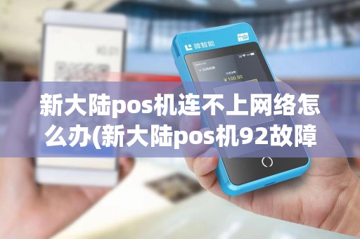 新大陆pos机连不上网络怎么办(新大陆pos机92故障)