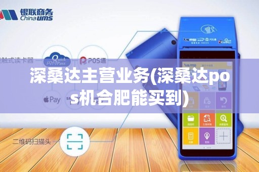 深桑达主营业务(深桑达pos机合肥能买到)