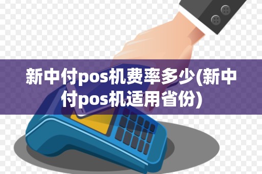 新中付pos机费率多少(新中付pos机适用省份)