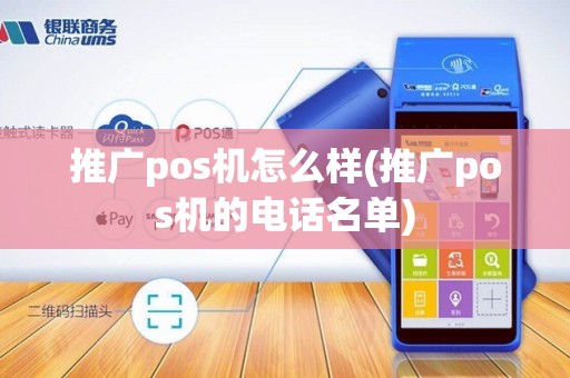 推广pos机怎么样(推广pos机的电话名单)