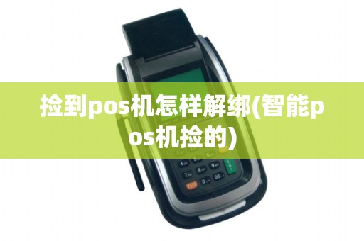 捡到pos机怎样解绑(智能pos机捡的)