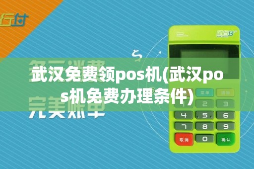 武汉免费领pos机(武汉pos机免费办理条件)