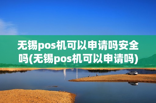 无锡pos机可以申请吗安全吗(无锡pos机可以申请吗)