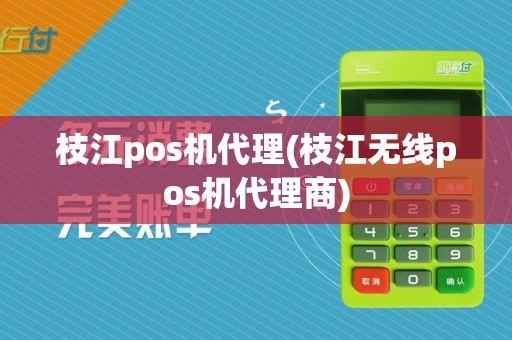 枝江pos机代理(枝江无线pos机代理商)