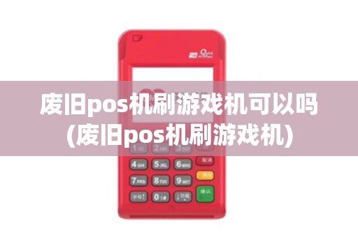 废旧pos机刷游戏机可以吗(废旧pos机刷游戏机)