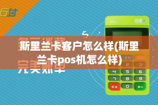 斯里兰卡客户怎么样(斯里兰卡pos机怎么样)