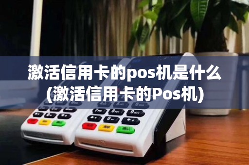 激活信用卡的pos机是什么(激活信用卡的Pos机)