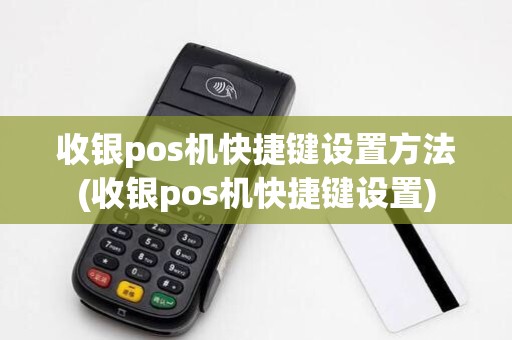 收银pos机快捷键设置方法(收银pos机快捷键设置)