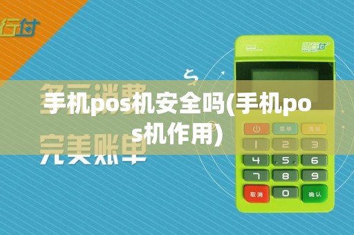 手机pos机安全吗(手机pos机作用)