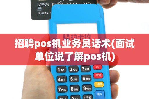 招聘pos机业务员话术(面试单位说了解pos机)