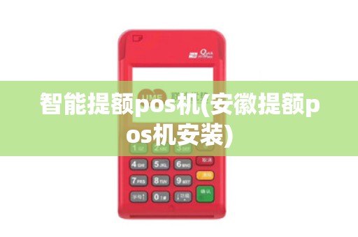 智能提额pos机(安徽提额pos机安装)