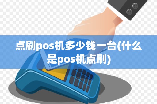 点刷pos机多少钱一台(什么是pos机点刷)