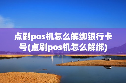 点刷pos机怎么解绑银行卡号(点刷pos机怎么解绑)