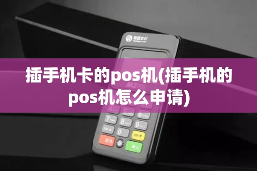 插手机卡的pos机(插手机的pos机怎么申请)