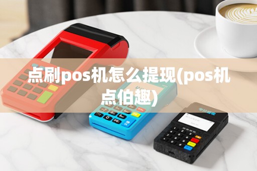 点刷pos机怎么提现(pos机点伯趣)