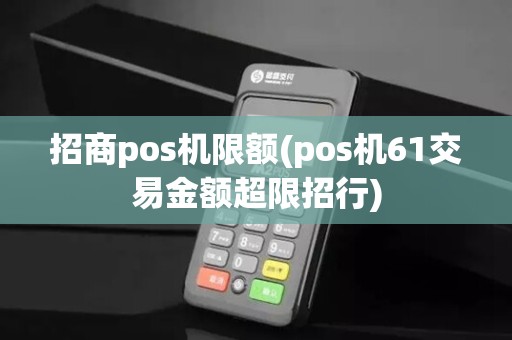 招商pos机限额(pos机61交易金额超限招行)