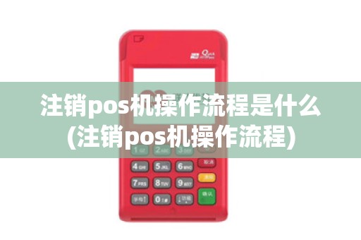 注销pos机操作流程是什么(注销pos机操作流程)