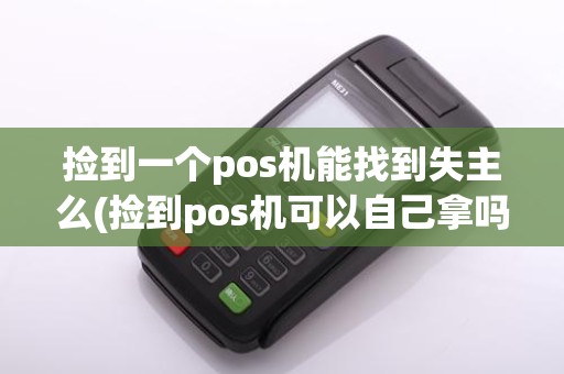 捡到一个pos机能找到失主么(捡到pos机可以自己拿吗)