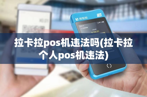 拉卡拉pos机违法吗(拉卡拉个人pos机违法)