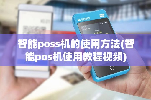 智能poss机的使用方法(智能pos机使用教程视频)