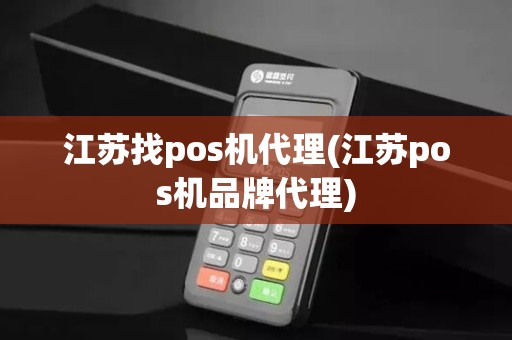 江苏找pos机代理(江苏pos机品牌代理)