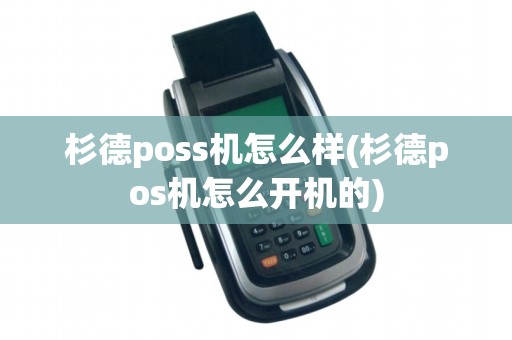 杉德poss机怎么样(杉德pos机怎么开机的)