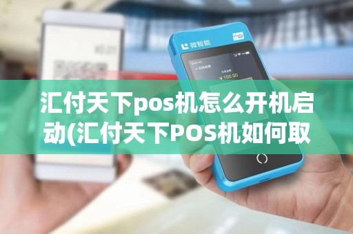 汇付天下pos机怎么开机启动(汇付天下POS机如何取消交易)