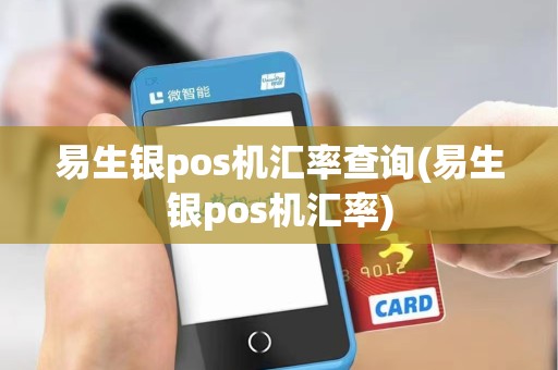 易生银pos机汇率查询(易生银pos机汇率)
