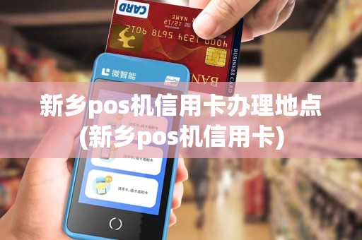 新乡pos机信用卡办理地点(新乡pos机信用卡)