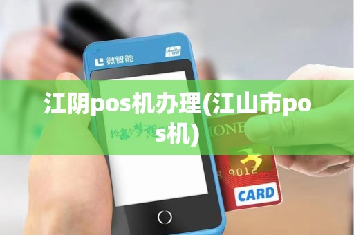 江阴pos机办理(江山市pos机)
