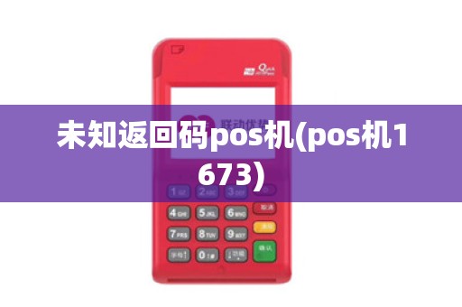 未知返回码pos机(pos机1673)