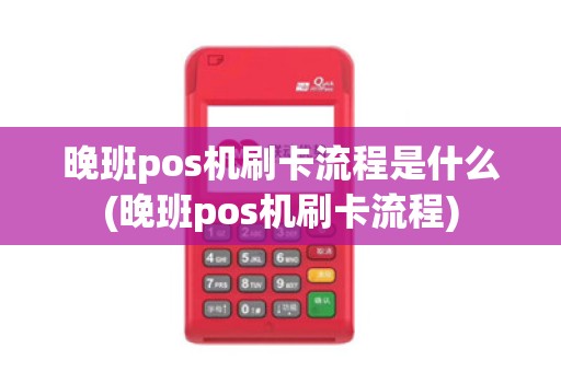 晚班pos机刷卡流程是什么(晚班pos机刷卡流程)
