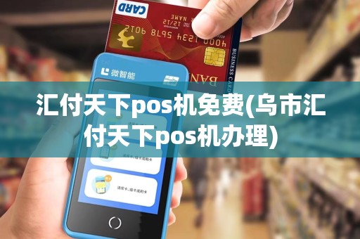 汇付天下pos机免费(乌市汇付天下pos机办理)