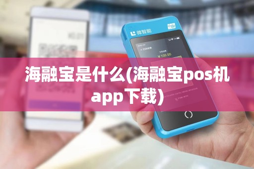 海融宝是什么(海融宝pos机app下载)