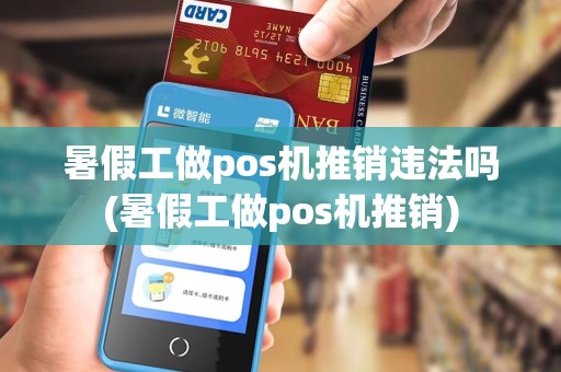 暑假工做pos机推销违法吗(暑假工做pos机推销)