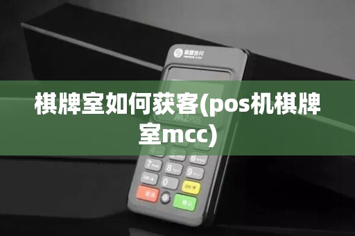 棋牌室如何获客(pos机棋牌室mcc)